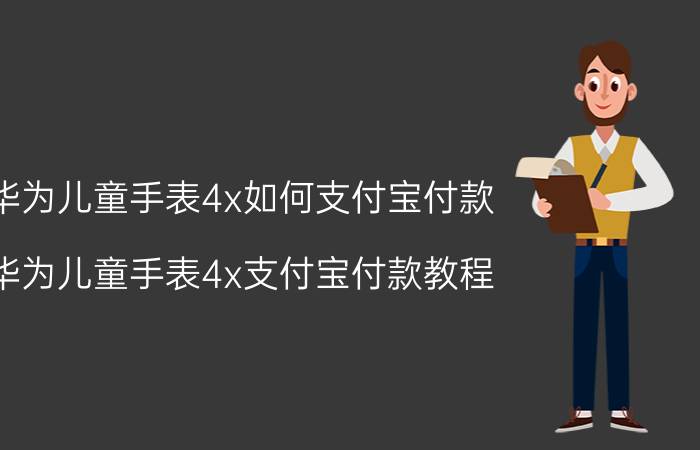 华为儿童手表4x如何支付宝付款 华为儿童手表4x支付宝付款教程